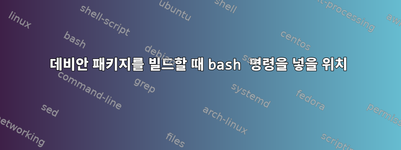 데비안 패키지를 빌드할 때 bash 명령을 넣을 위치