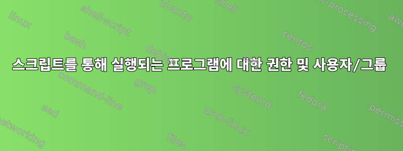 스크립트를 통해 실행되는 프로그램에 대한 권한 및 사용자/그룹