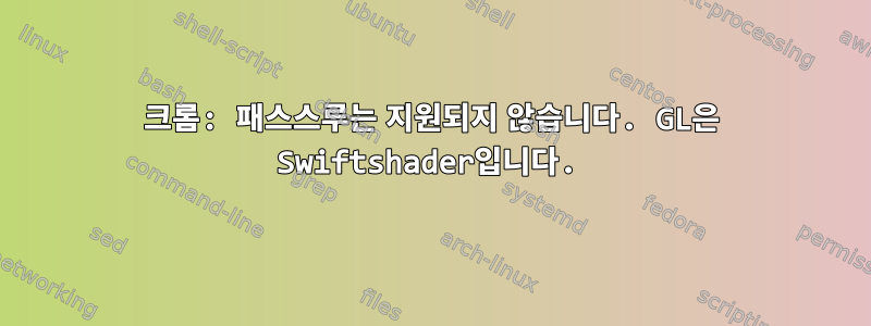 크롬: 패스스루는 지원되지 않습니다. GL은 Swiftshader입니다.