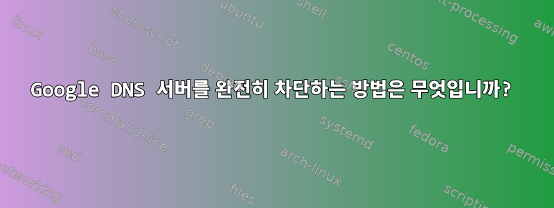 Google DNS 서버를 완전히 차단하는 방법은 무엇입니까?