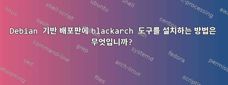 Debian 기반 배포판에 blackarch 도구를 설치하는 방법은 무엇입니까?