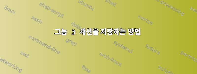 그놈 3 세션을 저장하는 방법