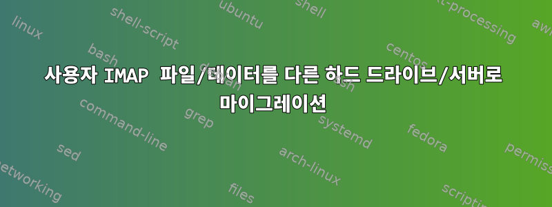 사용자 IMAP 파일/데이터를 다른 하드 드라이브/서버로 마이그레이션