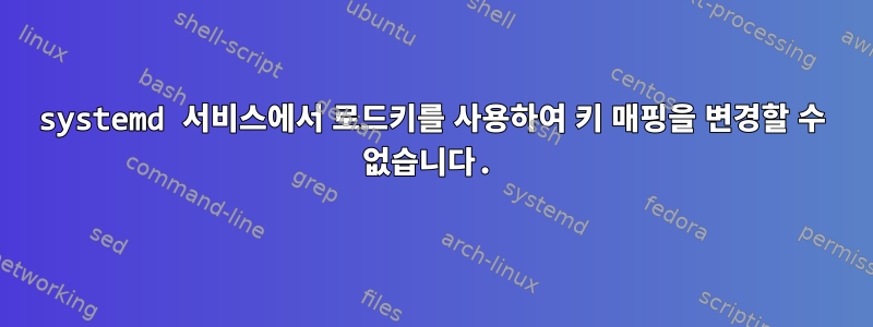 systemd 서비스에서 로드키를 사용하여 키 매핑을 변경할 수 없습니다.