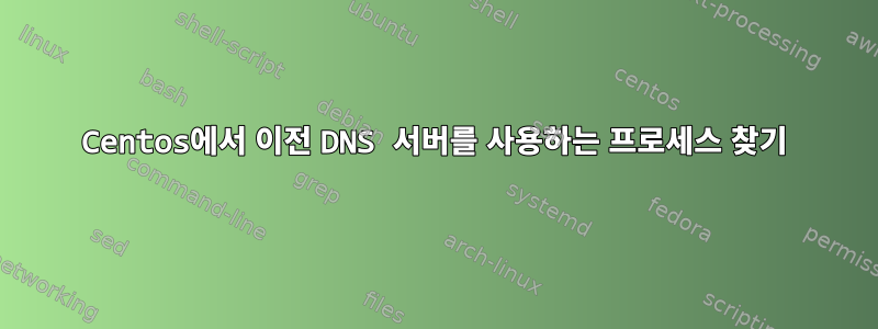 Centos에서 이전 DNS 서버를 사용하는 프로세스 찾기