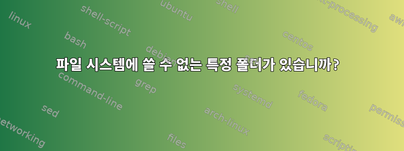 파일 시스템에 쓸 수 없는 특정 폴더가 있습니까?