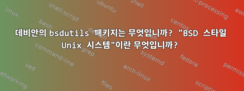 데비안의 bsdutils 패키지는 무엇입니까? "BSD 스타일 Unix 시스템"이란 무엇입니까?