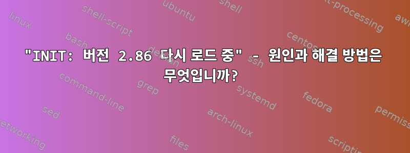 "INIT: 버전 2.86 다시 로드 중" - 원인과 해결 방법은 무엇입니까?