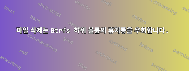 파일 삭제는 Btrfs 하위 볼륨의 휴지통을 우회합니다.