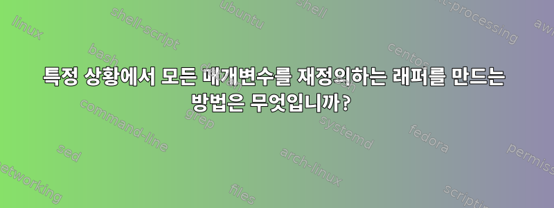 특정 상황에서 모든 매개변수를 재정의하는 래퍼를 만드는 방법은 무엇입니까?