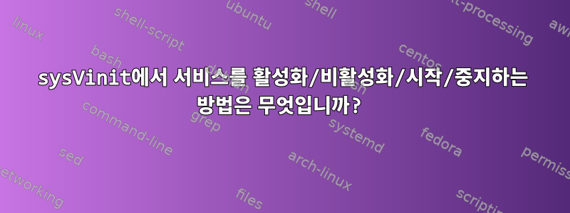 sysVinit에서 서비스를 활성화/비활성화/시작/중지하는 방법은 무엇입니까?