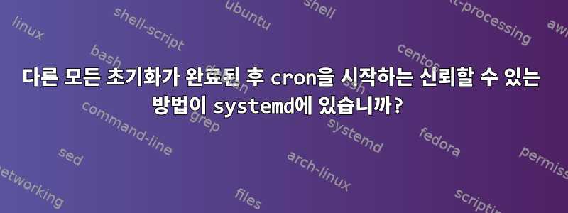 다른 모든 초기화가 완료된 후 cron을 시작하는 신뢰할 수 있는 방법이 systemd에 있습니까?