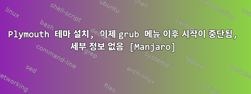 Plymouth 테마 설치, 이제 grub 메뉴 이후 시작이 중단됨, 세부 정보 없음 [Manjaro]