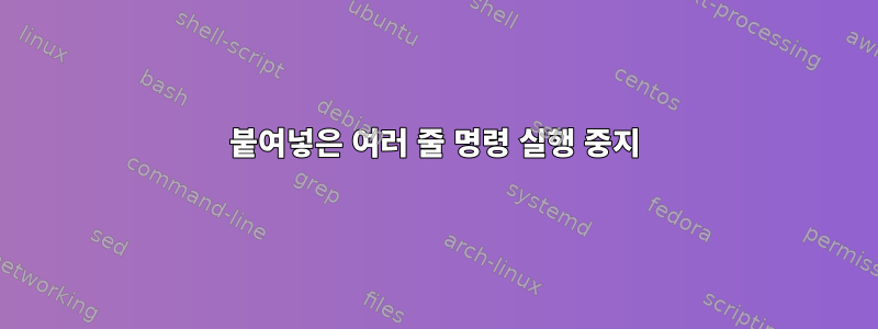 붙여넣은 여러 줄 명령 실행 중지