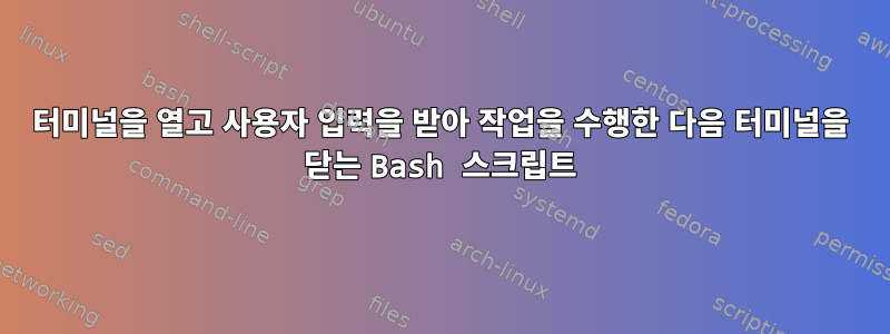 터미널을 열고 사용자 입력을 받아 작업을 수행한 다음 터미널을 닫는 Bash 스크립트