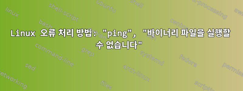 Linux 오류 처리 방법: "ping", "바이너리 파일을 실행할 수 없습니다"