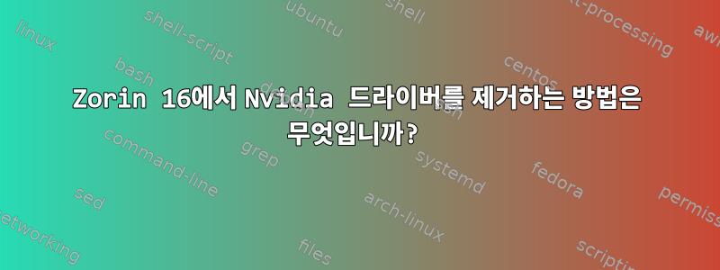 Zorin 16에서 Nvidia 드라이버를 제거하는 방법은 무엇입니까?