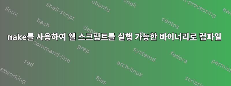 make를 사용하여 쉘 스크립트를 실행 가능한 바이너리로 컴파일