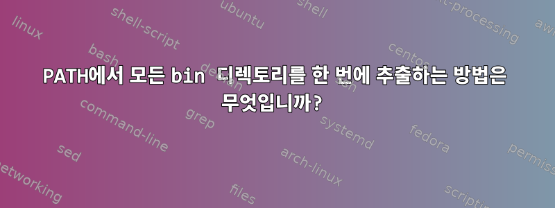 PATH에서 모든 bin 디렉토리를 한 번에 추출하는 방법은 무엇입니까?