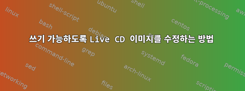 쓰기 가능하도록 Live CD 이미지를 수정하는 방법