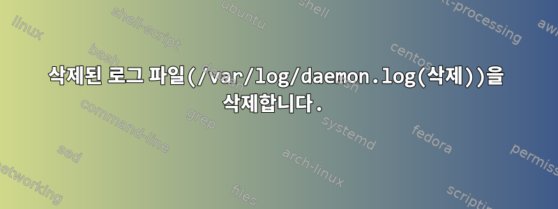 삭제된 로그 파일(/var/log/daemon.log(삭제))을 삭제합니다.