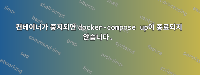 컨테이너가 중지되면 docker-compose up이 종료되지 않습니다.