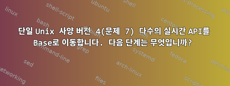 단일 Unix 사양 버전 4(문제 7) 다수의 실시간 API를 Base로 이동합니다. 다음 단계는 무엇입니까?