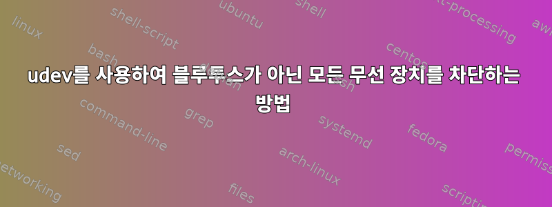 udev를 사용하여 블루투스가 아닌 모든 무선 장치를 차단하는 방법