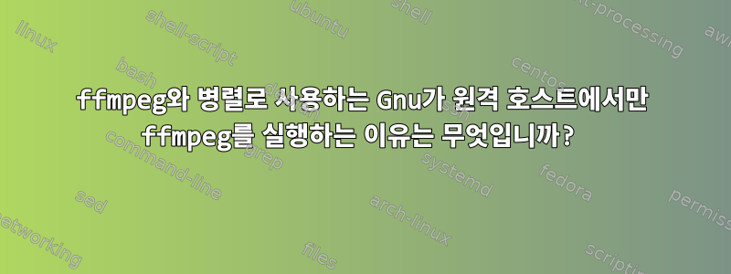 ffmpeg와 병렬로 사용하는 Gnu가 원격 호스트에서만 ffmpeg를 실행하는 이유는 무엇입니까?