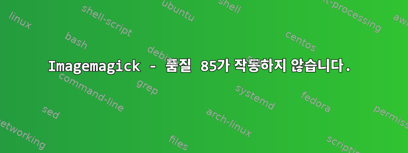 Imagemagick - 품질 85가 작동하지 않습니다.