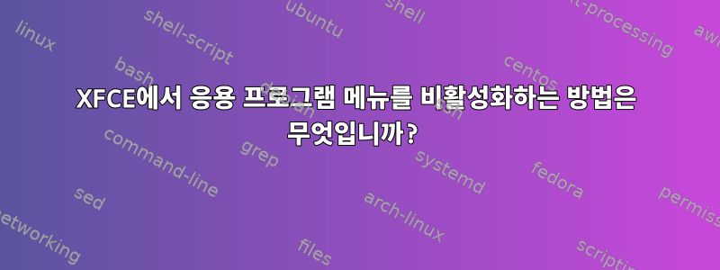 XFCE에서 응용 프로그램 메뉴를 비활성화하는 방법은 무엇입니까?