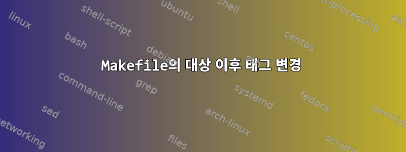 Makefile의 대상 이후 태그 변경