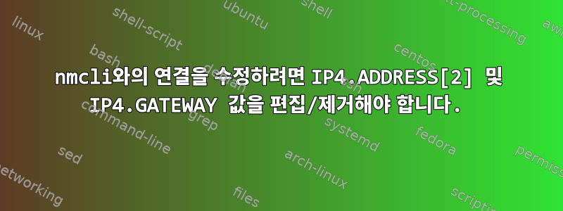 nmcli와의 연결을 수정하려면 IP4.ADDRESS[2] 및 IP4.GATEWAY 값을 편집/제거해야 합니다.