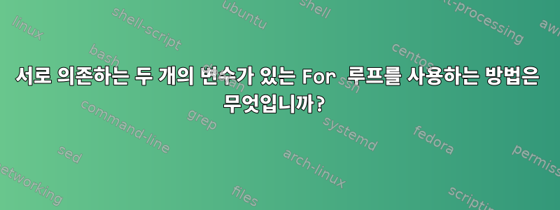 서로 의존하는 두 개의 변수가 있는 For 루프를 사용하는 방법은 무엇입니까?