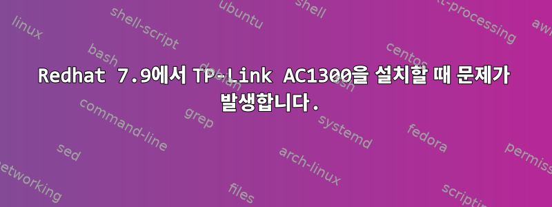 Redhat 7.9에서 TP-Link AC1300을 설치할 때 문제가 발생합니다.