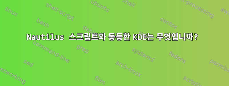 Nautilus 스크립트와 동등한 KDE는 무엇입니까?