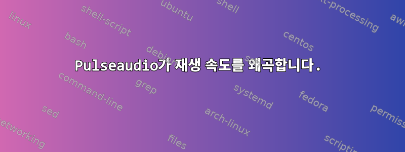 Pulseaudio가 재생 속도를 왜곡합니다.