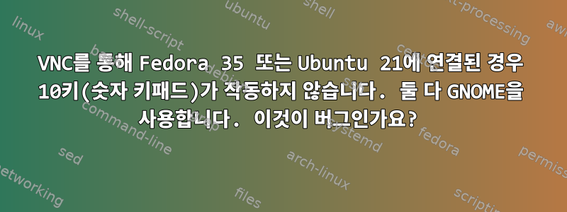 VNC를 통해 Fedora 35 또는 Ubuntu 21에 연결된 경우 10키(숫자 키패드)가 작동하지 않습니다. 둘 다 GNOME을 사용합니다. 이것이 버그인가요?