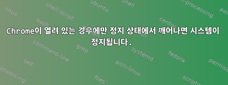 Chrome이 열려 있는 경우에만 정지 상태에서 깨어나면 시스템이 정지됩니다.