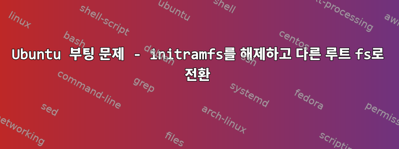 Ubuntu 부팅 문제 - initramfs를 해제하고 다른 루트 fs로 전환