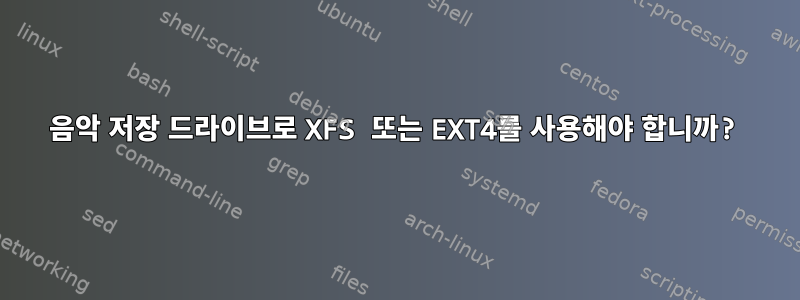 음악 저장 드라이브로 XFS 또는 EXT4를 사용해야 합니까?