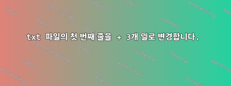 txt 파일의 첫 번째 줄을 + 3개 열로 변경합니다.