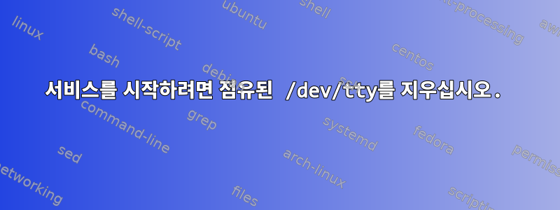 서비스를 시작하려면 점유된 /dev/tty를 지우십시오.