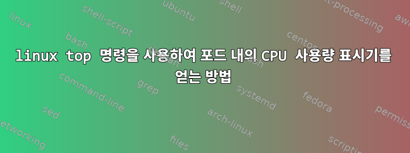 linux top 명령을 사용하여 포드 내의 CPU 사용량 표시기를 얻는 방법