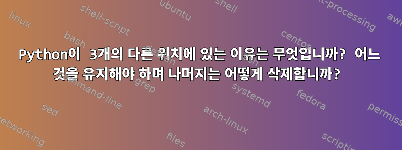 Python이 3개의 다른 위치에 있는 이유는 무엇입니까? 어느 것을 유지해야 하며 나머지는 어떻게 삭제합니까?