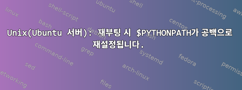 Unix(Ubuntu 서버): 재부팅 시 $PYTHONPATH가 공백으로 재설정됩니다.