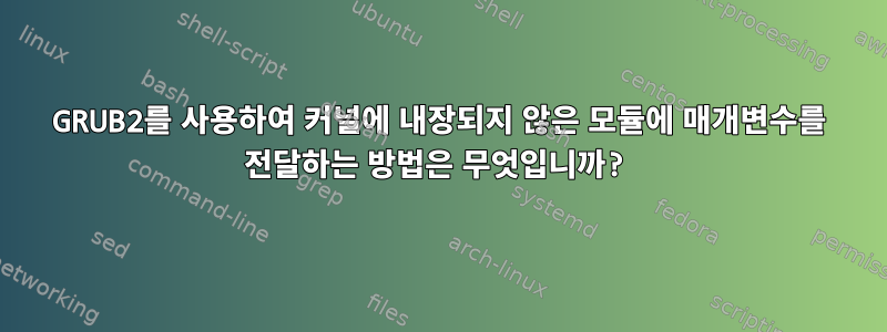 GRUB2를 사용하여 커널에 내장되지 않은 모듈에 매개변수를 전달하는 방법은 무엇입니까?