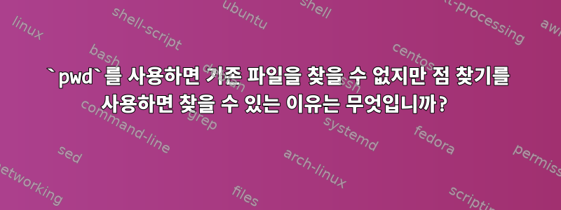 `pwd`를 사용하면 기존 파일을 찾을 수 없지만 점 찾기를 사용하면 찾을 수 있는 이유는 무엇입니까?