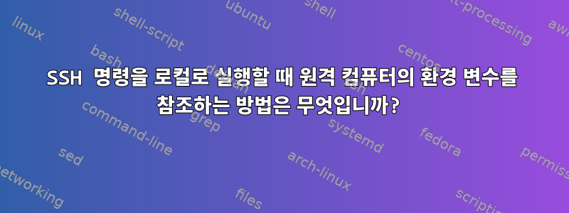 SSH 명령을 로컬로 실행할 때 원격 컴퓨터의 환경 변수를 참조하는 방법은 무엇입니까?