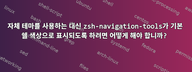 자체 테마를 사용하는 대신 zsh-navigation-tools가 기본 쉘 색상으로 표시되도록 하려면 어떻게 해야 합니까?